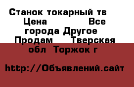 Станок токарный тв-4 › Цена ­ 53 000 - Все города Другое » Продам   . Тверская обл.,Торжок г.